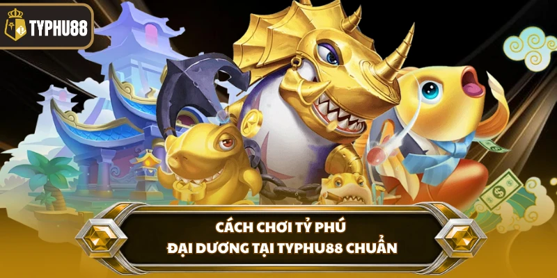 Cách Chơi Tỷ Phú Đại Dương Tại Typhu88 - Hướng Dẫn Chuẩn % Cách chơi tỷ phú đại dương tại Typhu88 chuẩn