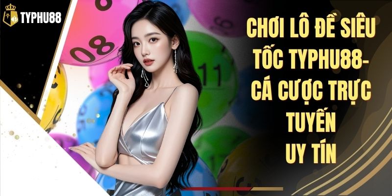 Chơi Lô Đề Siêu Tốc Typhu88 - Luật Chơi Và Cách Đánh % Chơi Lô Đề Siêu Tốc Typhu88 - Luật Chơi Và Cách Đánh