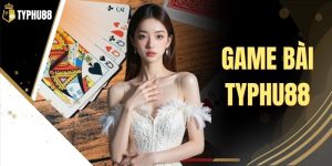 Game Bài Typhu88 - Nhiều Lựa Chọn Bài Cược Trực Tuyến