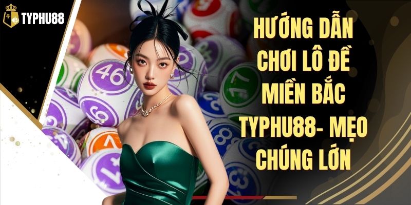 Hướng Dẫn Chơi Lô Đề Miền Bắc Typhu88 - Luật Cơ Bản % Hướng Dẫn Chơi Lô Đề Miền Bắc Typhu88 - Luật Cơ Bản