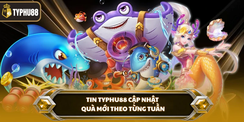 Tin Typhu88 cập nhật quà mới theo từng tuần