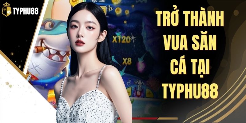 Trở Thành Vua Săn Cá Tại Typhu88 - Bí Quyết Săn Boss